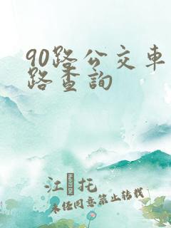 90路公交车线路查询 90路公交车线路查询