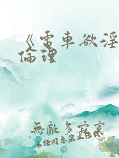 《电车欲淫4》伦理