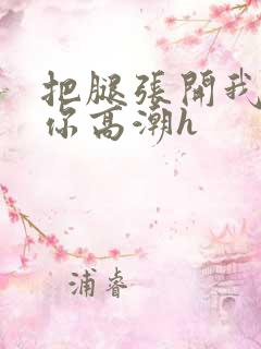 把腿张开我要添你高潮h