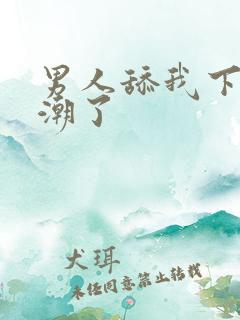 男人舔我下面高潮了 男人舔我下面高潮了
