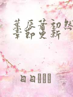 叶辰萧初然最新章节更新 叶辰萧初然最新章节更新