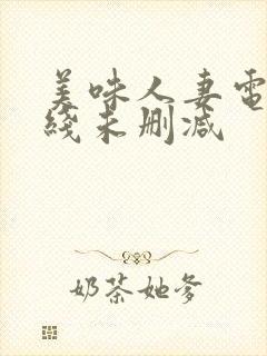 美味人妻电影在线未删减