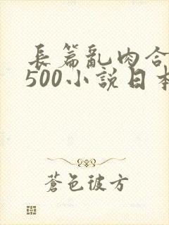 长篇乱肉合集乱500小说日本 长篇乱肉合集乱500小说日本