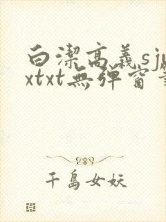 白洁高义sjwxtxt无弹窗笔趣阁