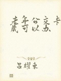 老年公交卡多少岁可以办