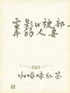 电影w被部长玩弄的人妻