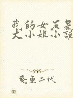 我的女友是恶劣大小姐小说免费