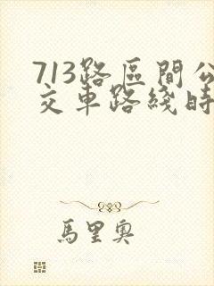 713路区间公交车路线时间表 713路区间公交车路线时间表