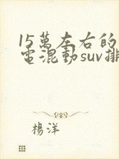 15万左右的油电混动suv排行榜前十名