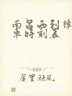 南昌西到樟树火车时刻表 南昌西到樟树火车时刻表
