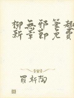 柳无邪笔趣阁最新章节免费阅读 柳无邪笔趣阁最新章节免费阅读