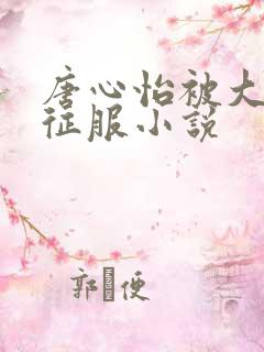 唐心怡被大肉楱征服小说