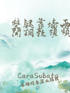 双腿靠墙两边打开调教视频