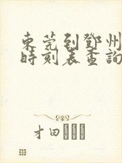 东莞到邓州火车时刻表查询