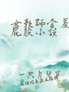 女教师含羞撅起屁股小说