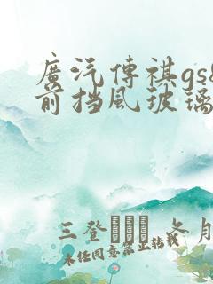 广汽传祺gs8前挡风玻璃价格
