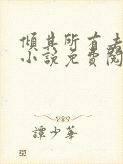 倾其所有去爱你小说免费阅读 倾其所有去爱你小说免费阅读
