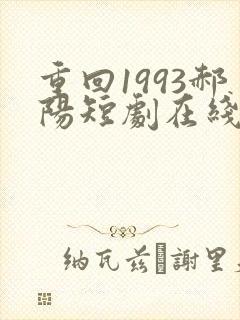 重回1993郝阳短剧在线免费观看