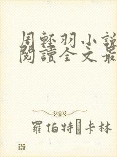 周轻羽小说免费阅读全文最新章节 周轻羽小说免费阅读全文最新章节