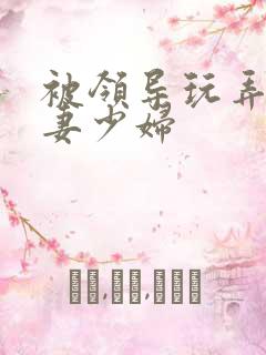 被领导玩弄的人妻少妇