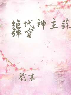 绝代神主苏莫无弹窗