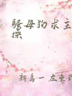 骚母狗求主人虐操