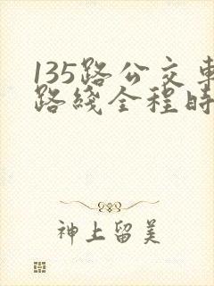135路公交车路线全程时间 135路公交车路线全程时间