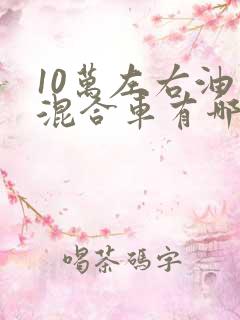 10万左右油电混合车有哪些