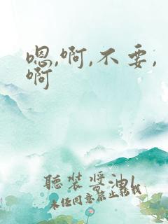 嗯,啊,不要,啊