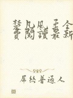 楚凡风柔全文免费阅读最新章节无弹窗