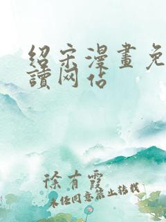 绍宋漫画免费阅读网站