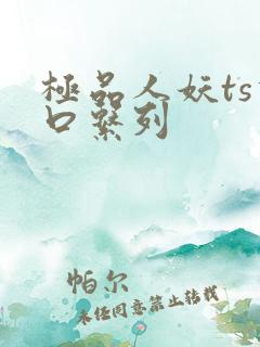 极品人妖ts重口系列 极品人妖ts重口系列