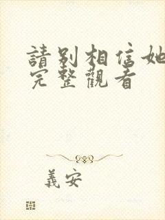 请别相信她免费完整观看