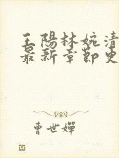 王阳林婉清小说最新章节更新时间