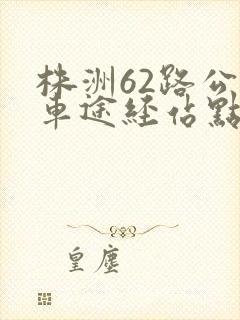 株洲62路公交车途经站点及时间表