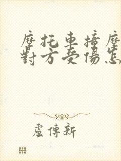 摩托车撞摩托车对方受伤怎么赔偿