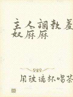 主人调教羞耻私奴麻麻