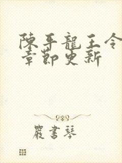 陈平龙王令最新章节更新 陈平龙王令最新章节更新
