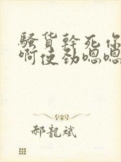 骚货干死你啊啊啊使劲嗯嗯嗯