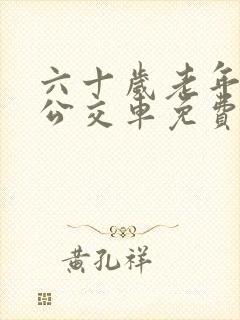 六十岁老年人坐公交车免费吗