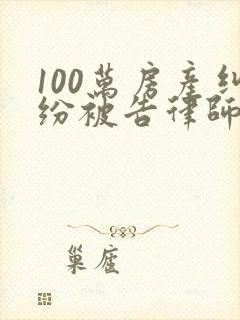 100万房产纠纷被告律师费标准 100万房产纠纷被告律师费标准