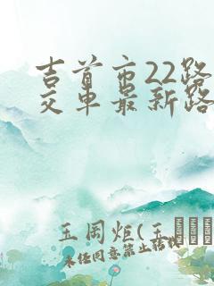 吉首市22路公交车最新路线和时间 吉首市22路公交车最新路线和时间