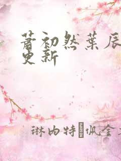 萧初然叶辰最快更新