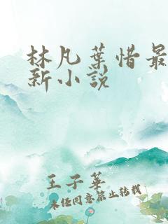 林凡叶惜最新更新小说 林凡叶惜最新更新小说
