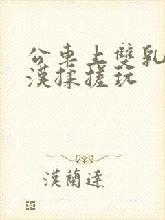 公车上双乳被老汉揉搓玩