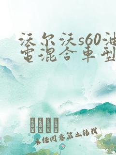 沃尔沃s60油电混合车型报价 沃尔沃s60油电混合车型报价