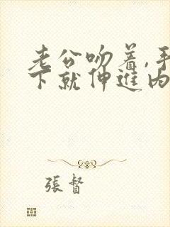 老公吻着,手一下就伸进内裤