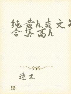 纯黄h爽文短篇合集高h