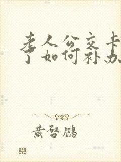 老人公交卡丢失了如何补办
