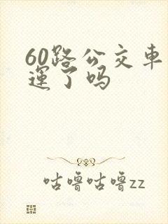 60路公交车停运了吗 60路公交车停运了吗